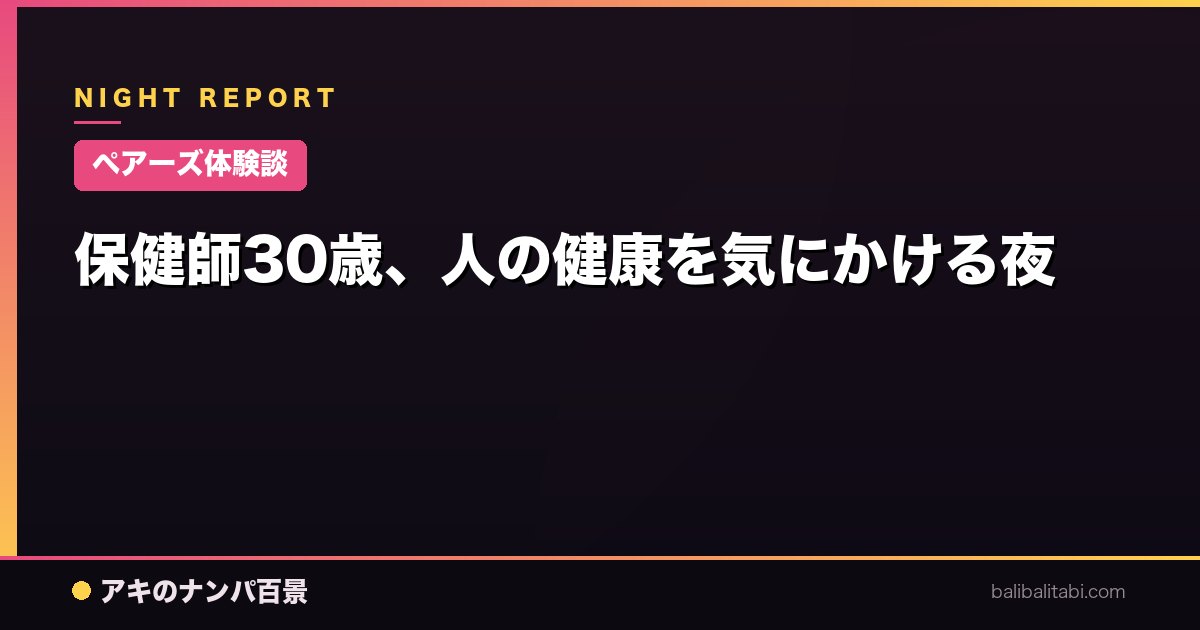 【ペアーズ体験談】保健師30歳、人の健康を気にかける夜