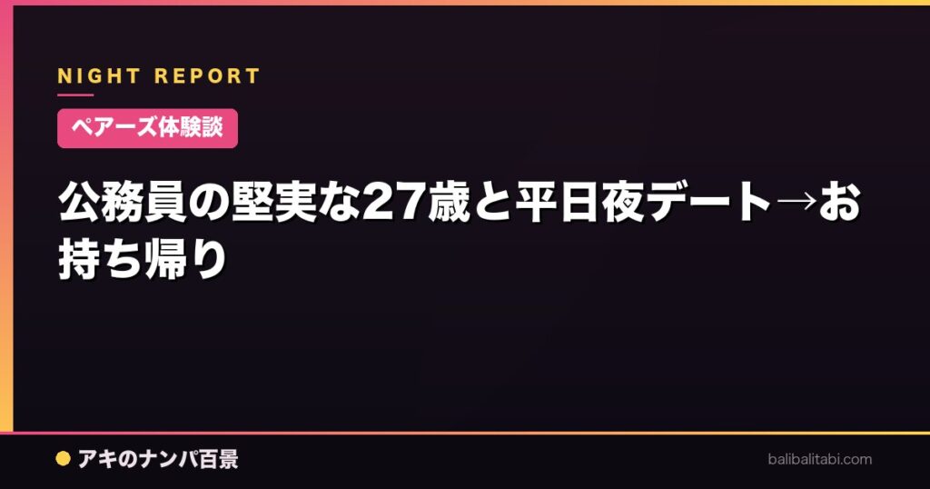 公務員の堅実な27歳と平日夜デート→お持ち帰り
