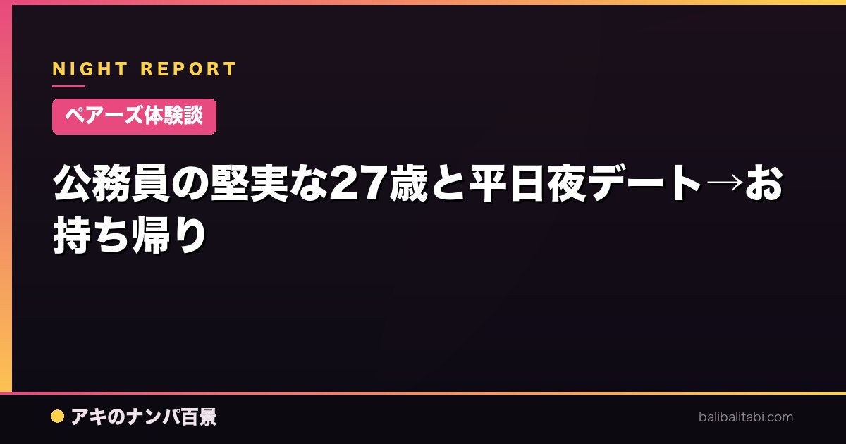 【ペアーズ体験談】公務員の堅実な27歳と平日夜デート→お持ち帰り