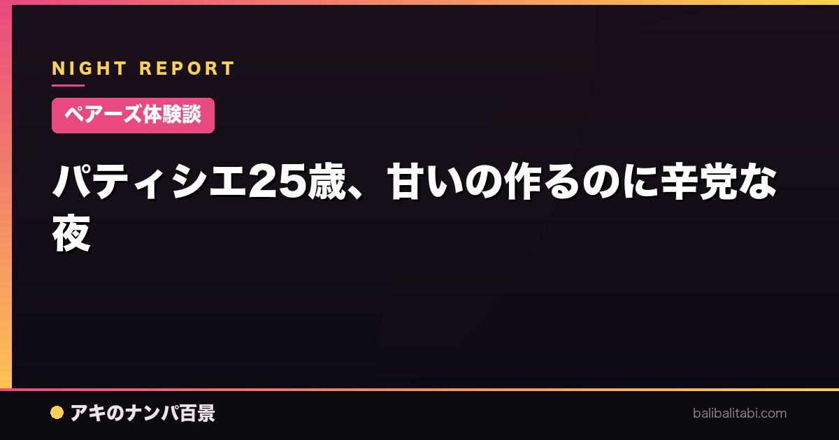 【ペアーズ体験談】パティシエ25歳、甘いの作るのに辛党な夜