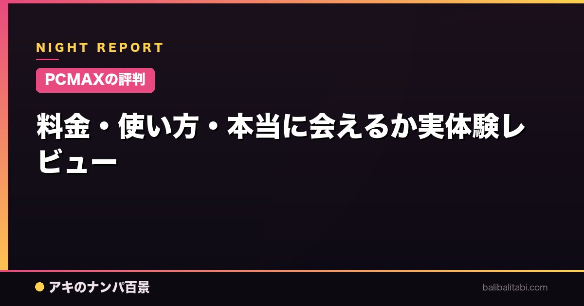 【PCMAXの評判】料金・使い方・本当に会えるか実体験レビュー