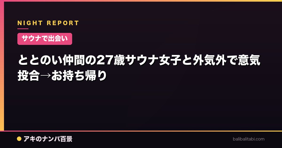 【サウナで出会い】ととのい仲間の27歳サウナ女子と外気外で意気投合→お持ち帰り