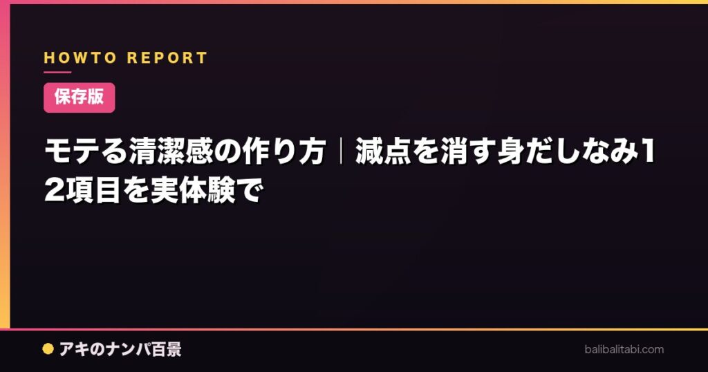 モテる清潔感の作り方｜減点を消す身だしなみ12項目を実体験で