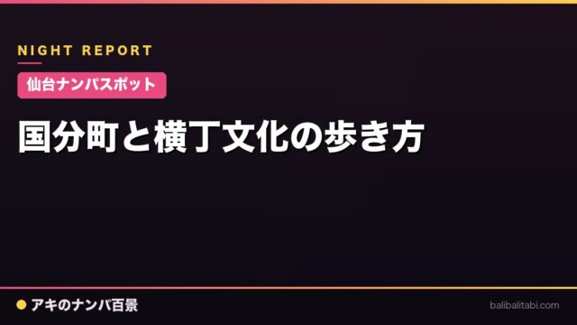 【仙台ナンパスポット】国分町と横丁文化の歩き方