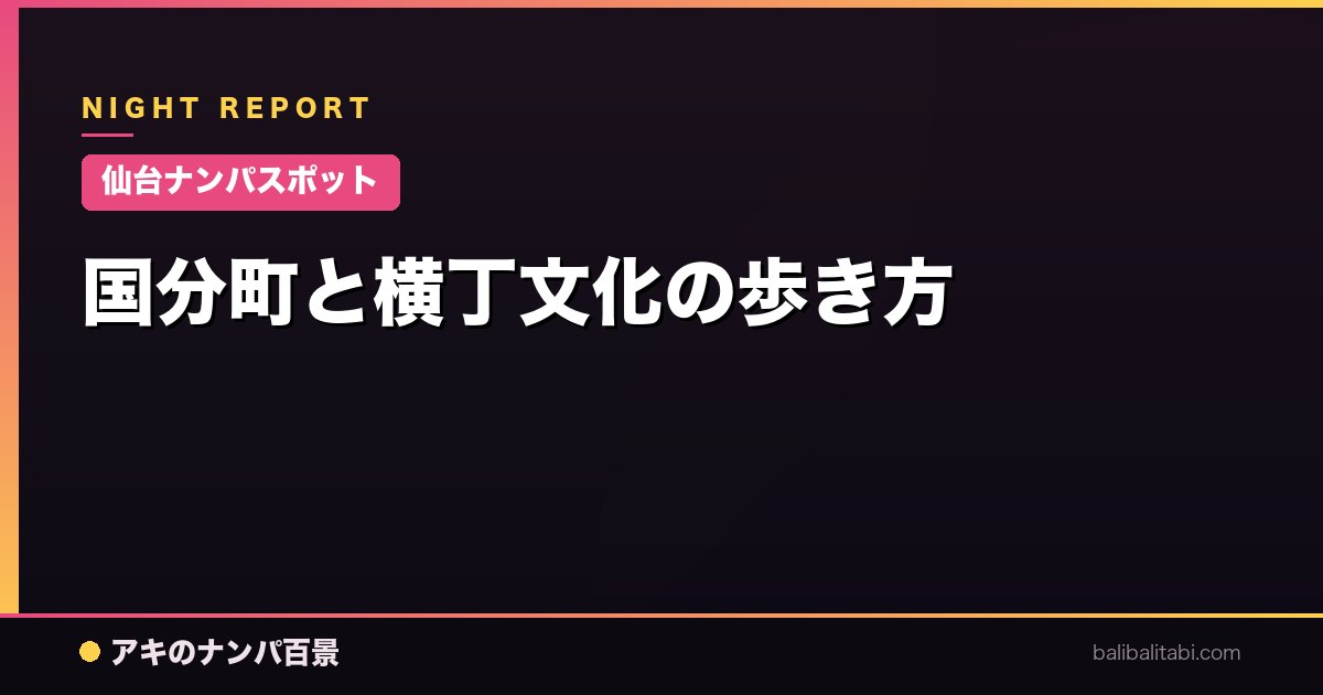 【仙台ナンパスポット】国分町と横丁文化の歩き方