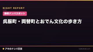 【静岡ナンパスポット】呉服町・両替町とおでん文化の歩き方