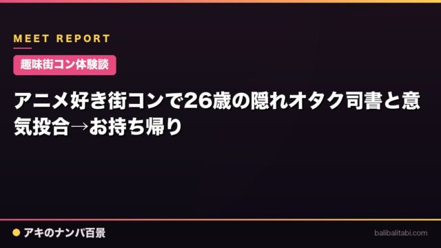 【趣味街コン体験談】アニメ好き街コンで26歳の隠れオタク司書と意気投合→お持ち帰り