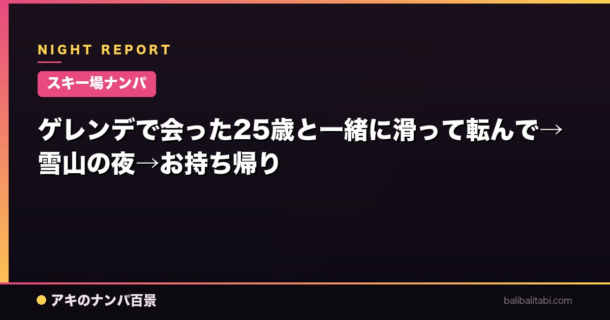 【スキー場ナンパ】ゲレンデで会った25歳と一緒に滑って転んで→雪山の夜→お持ち帰り