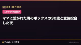 【スナックの出会い】ママに繋がれた隣のボックスの30歳と意気投合した夜