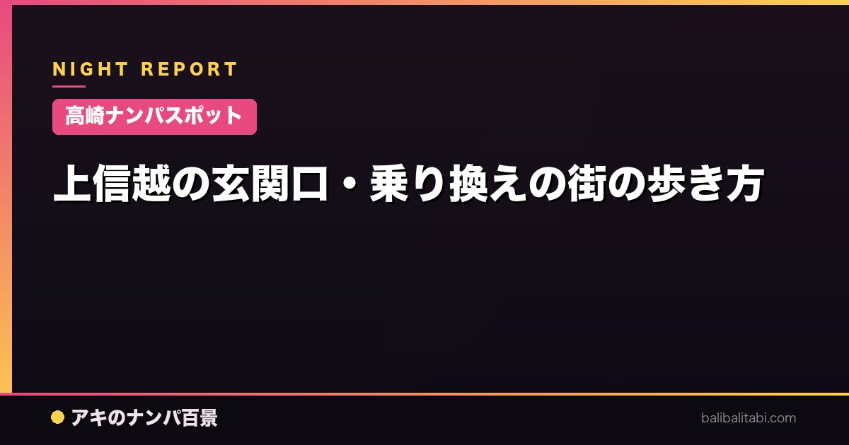 【高崎ナンパスポット】上信越の玄関口・乗り換えの街の歩き方