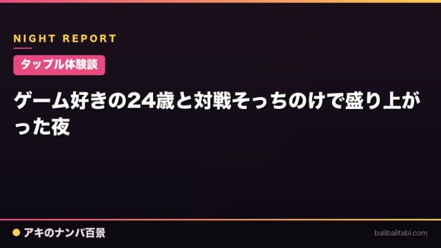 【タップル体験談】ゲーム好きの24歳と対戦そっちのけで盛り上がった夜