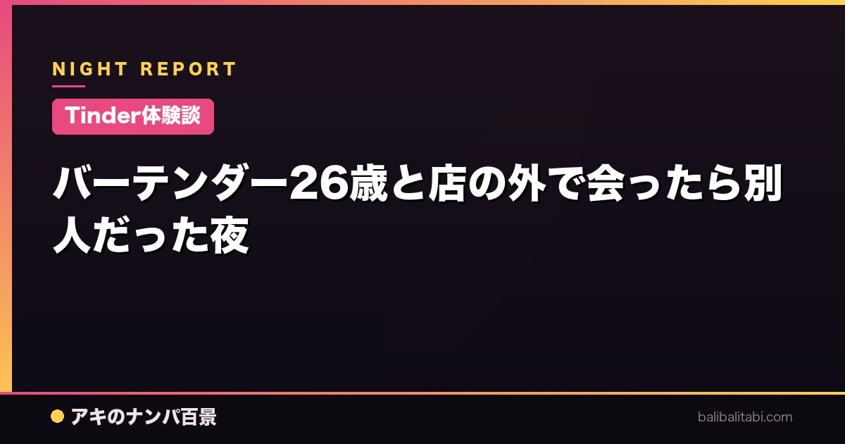 【Tinder体験談】バーテンダー26歳と店の外で会ったら別人だった夜
