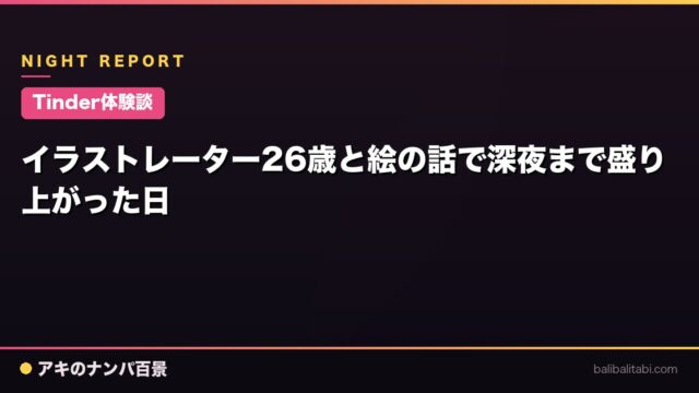 【Tinder体験談】イラストレーター26歳と絵の話で深夜まで盛り上がった日