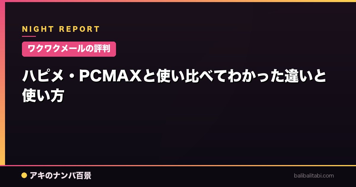 【ワクワクメールの評判】ハピメ・PCMAXと使い比べてわかった違いと使い方