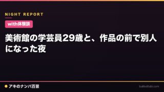 【with体験談】美術館の学芸員29歳と、作品の前で別人になった夜
