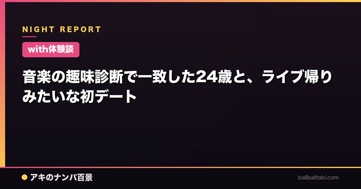 【with体験談】音楽の趣味診断で一致した24歳と、ライブ帰りみたいな初デート