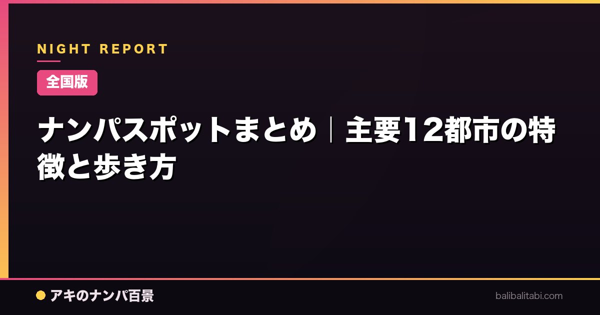 【全国版】ナンパスポットまとめ｜主要12都市の特徴と歩き方