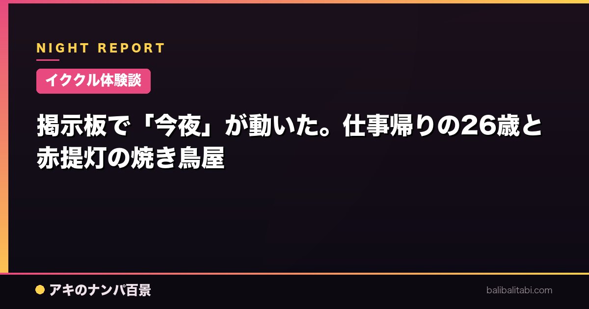 【イククル体験談】掲示板で「今夜」が動いた。仕事帰りの26歳と赤提灯の焼き鳥屋
