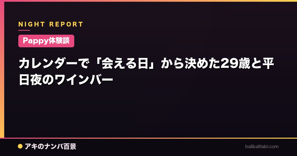 【Pappy体験談】カレンダーで「会える日」から決めた29歳と平日夜のワインバー