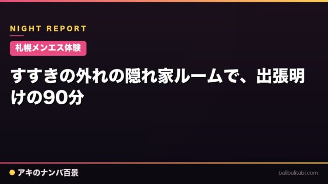 【札幌メンエス体験】すすきの外れの隠れ家ルームで、出張明けの90分