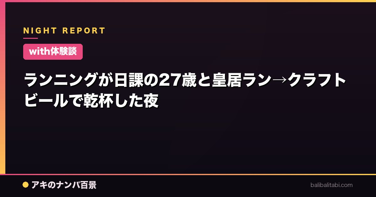 【with体験談】ランニングが日課の27歳と皇居ラン→クラフトビールで乾杯した夜