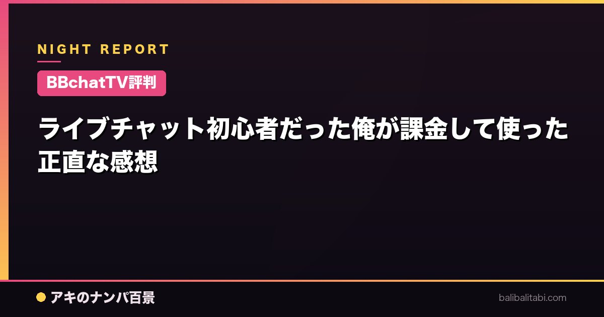 【BBchatTV評判】ライブチャット初心者だった俺が課金して使った正直な感想