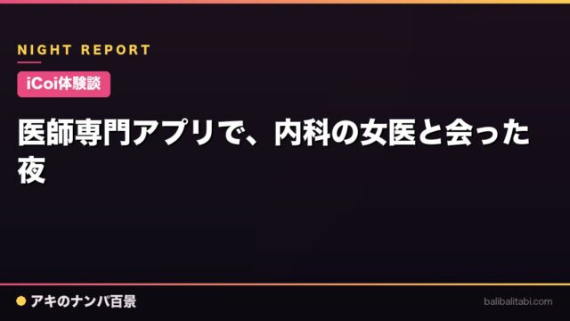 【iCoi体験談】医師専門アプリで、内科の女医と会った夜