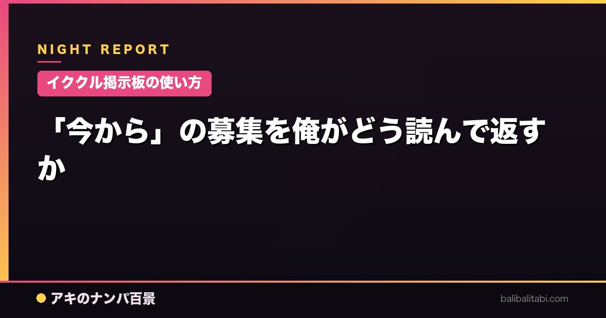 【イククル掲示板の使い方】「今から」の募集を俺がどう読んで返すか