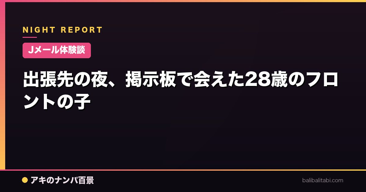 【Jメール体験談】出張先の夜、掲示板で会えた28歳のフロントの子