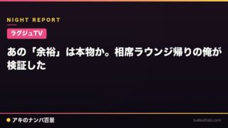 【ラグジュTV】あの「余裕」は本物か。相席ラウンジ帰りの俺が検証した