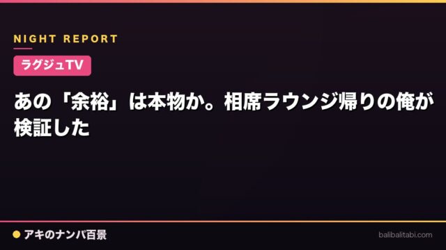 【ラグジュTV】あの「余裕」は本物か。相席ラウンジ帰りの俺が検証した