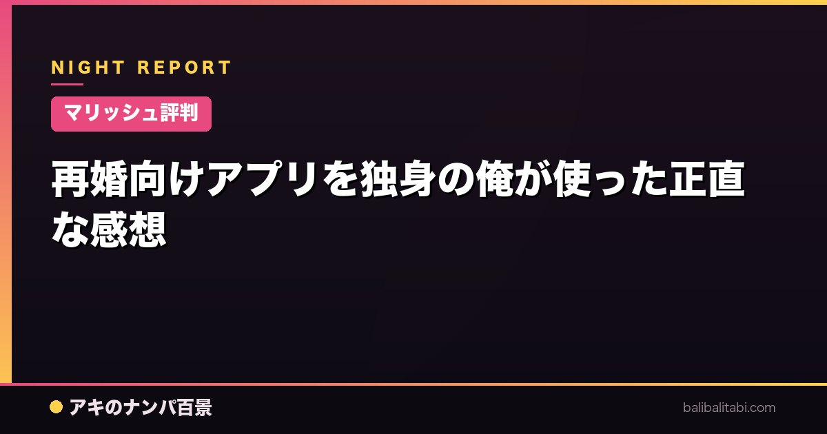 【マリッシュ評判】再婚向けアプリを独身の俺が使った正直な感想