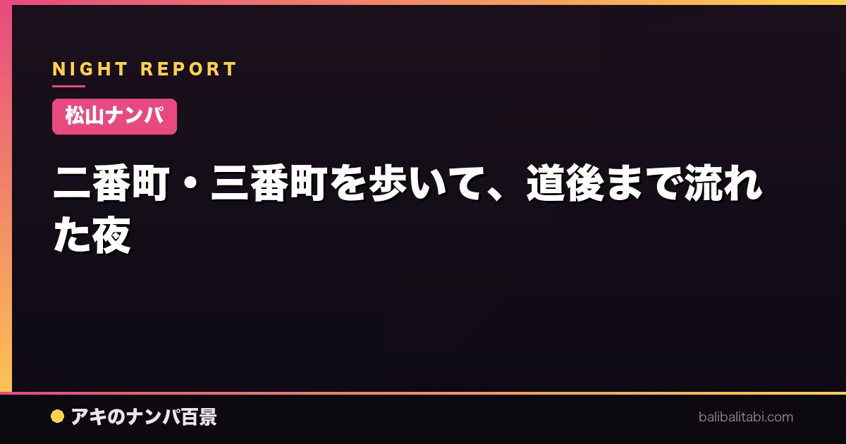 【松山ナンパ】二番町・三番町を歩いて、道後まで流れた夜