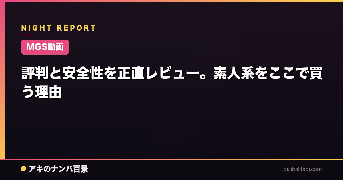 【MGS動画】評判と安全性を正直レビュー。素人系をここで買う理由