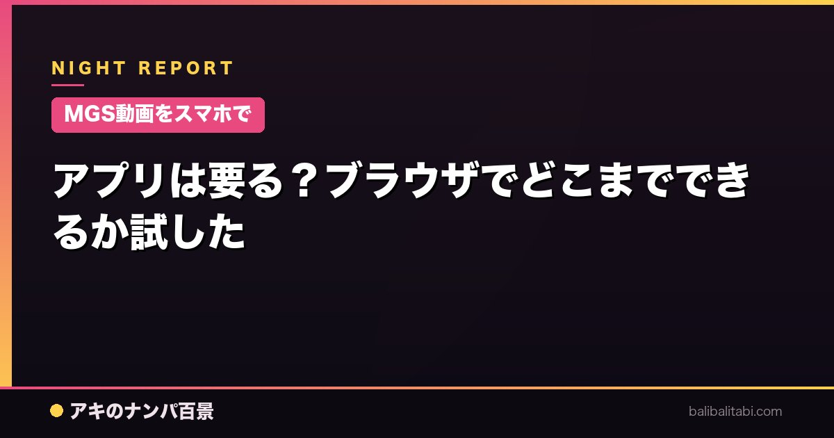 【MGS動画をスマホで】アプリは要る？ブラウザでどこまでできるか試した