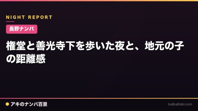 【長野ナンパ】権堂と善光寺下を歩いた夜と、地元の子の距離感