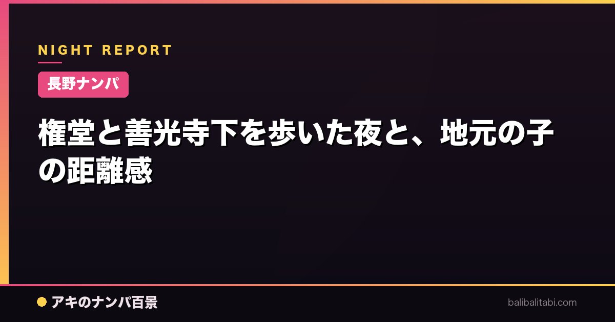 【長野ナンパ】権堂と善光寺下を歩いた夜と、地元の子の距離感