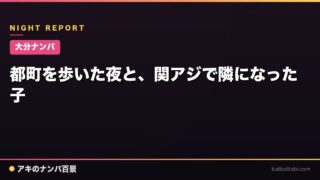 【大分ナンパ】都町を歩いた夜と、関アジで隣になった子