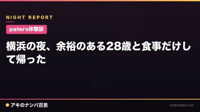 【paters体験談】横浜の夜、余裕のある28歳と食事だけして帰った