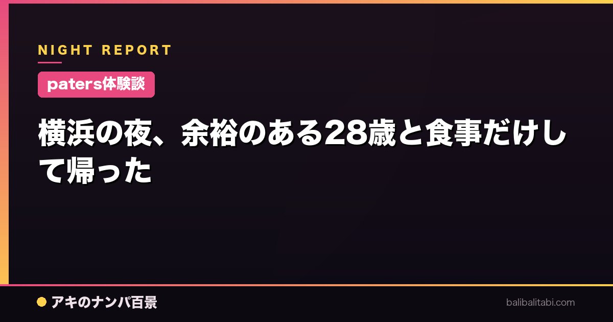 【paters体験談】横浜の夜、余裕のある28歳と食事だけして帰った
