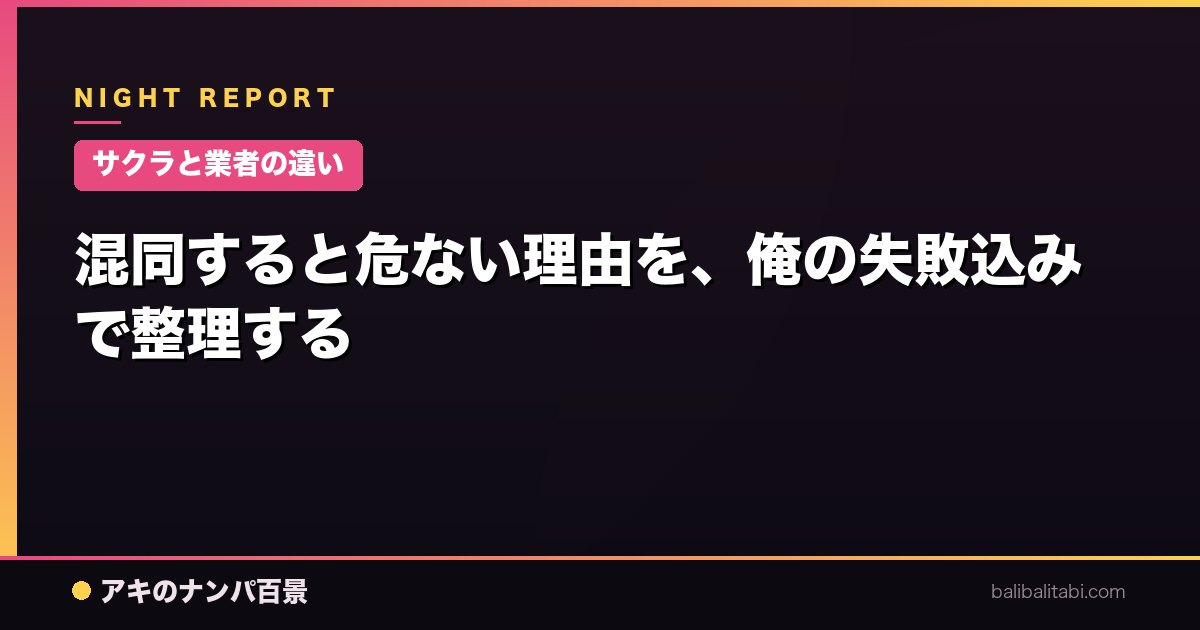 【サクラと業者の違い】混同すると危ない理由を、俺の失敗込みで整理する