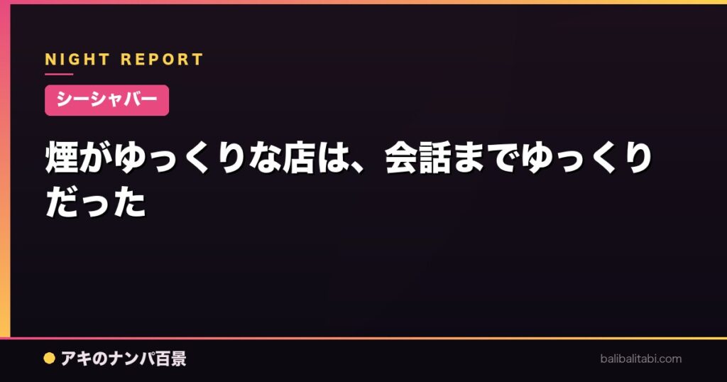 【シーシャバー】煙がゆっくりな店は、会話までゆっくりだった