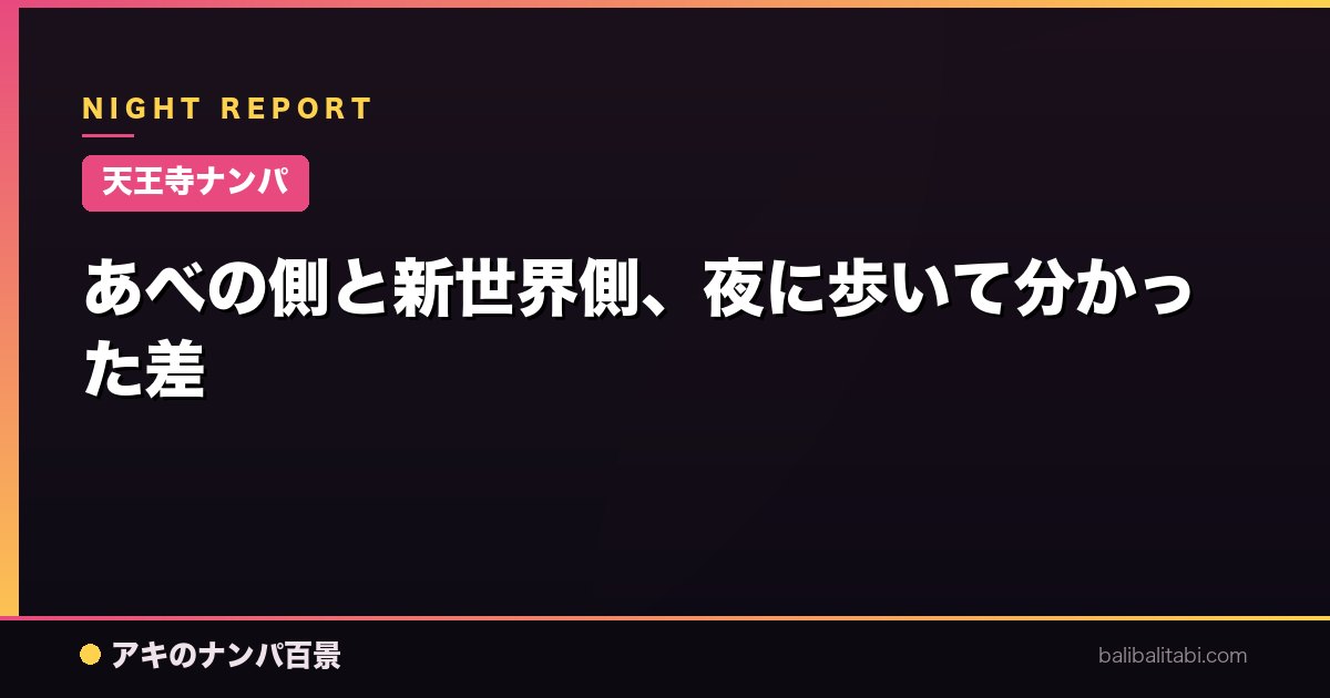 【天王寺ナンパ】あべの側と新世界側、夜に歩いて分かった差