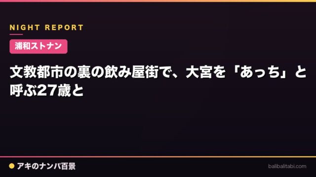 【浦和ストナン】文教都市の裏の飲み屋街で、大宮を「あっち」と呼ぶ27歳と