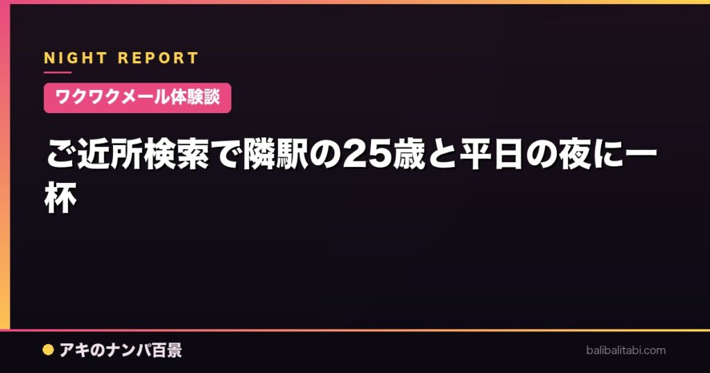 ご近所検索で隣駅の25歳と平日の夜に一杯