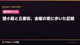 【横浜西口ナンパ】狸小路と五番街、金曜の夜に歩いた記録