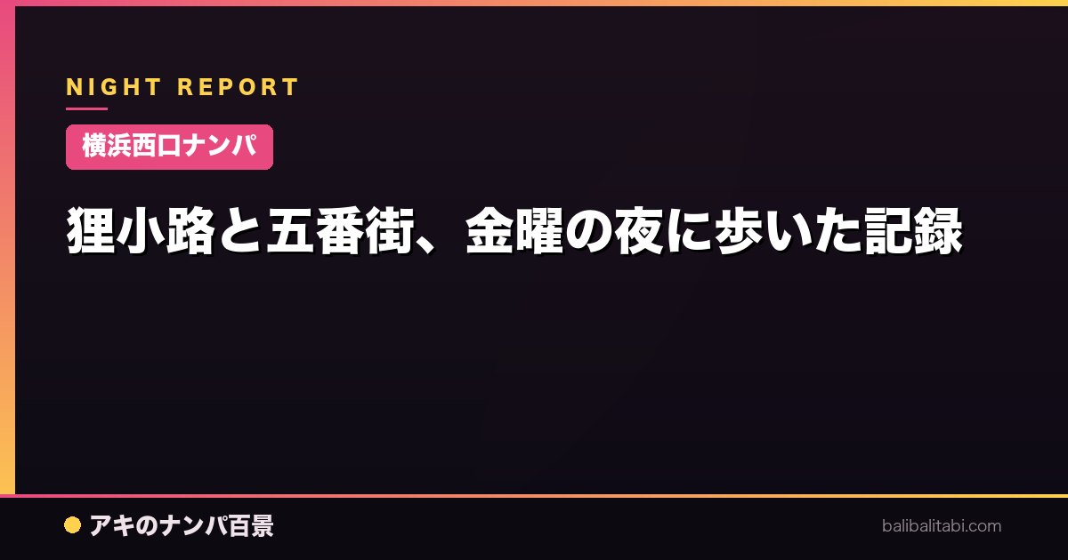 【横浜西口ナンパ】狸小路と五番街、金曜の夜に歩いた記録