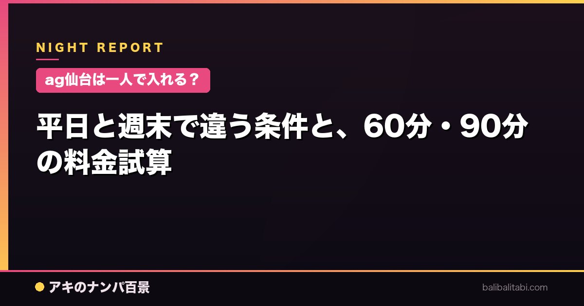 【ag仙台は一人で入れる？】平日と週末で違う条件と、60分・90分の料金試算