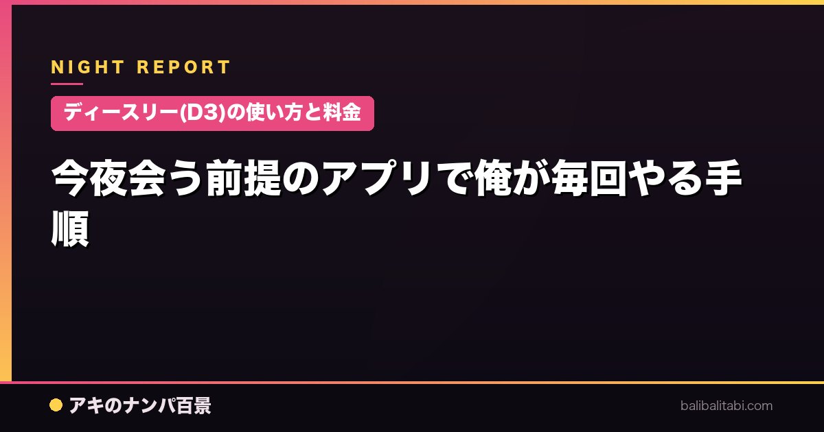 【ディースリー(D3)の使い方と料金】今夜会う前提のアプリで俺が毎回やる手順