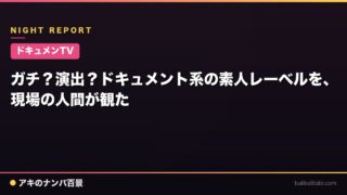 【ドキュメンTV】ガチ？演出？ドキュメント系の素人レーベルを、現場の人間が観た